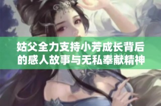 姑父全力支持小芳成长背后的感人故事与无私奉献精神