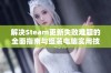 解决Steam更新失败难题的全面指南与组装电脑实用技巧分享