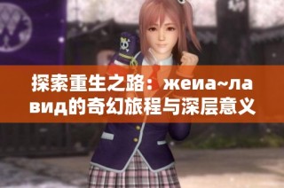 探索重生之路：жeиа~лавид的奇幻旅程与深层意义