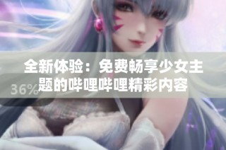 全新体验：免费畅享少女主题的哔哩哔哩精彩内容