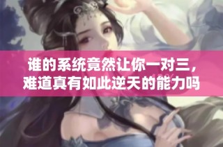 谁的系统竟然让你一对三，难道真有如此逆天的能力吗