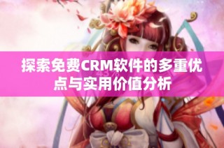 探索免费CRM软件的多重优点与实用价值分析