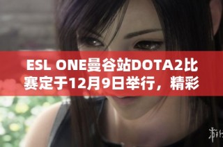 ESL ONE曼谷站DOTA2比赛定于12月9日举行，精彩循环赛即将开战