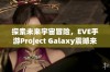 探索未来宇宙冒险，EVE手游Project Galaxy震撼来袭