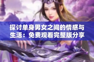 探讨单身男女之间的情感与生活：免费观看完整版分享