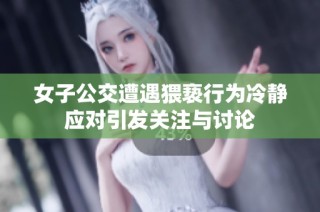 女子公交遭遇猥亵行为冷静应对引发关注与讨论