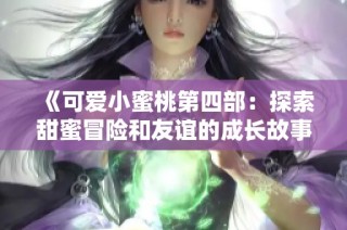 《可爱小蜜桃第四部：探索甜蜜冒险和友谊的成长故事》