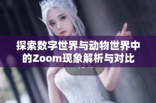 探索数字世界与动物世界中的Zoom现象解析与对比