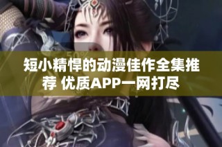 短小精悍的动漫佳作全集推荐 优质APP一网打尽