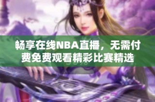 畅享在线NBA直播，无需付费免费观看精彩比赛精选