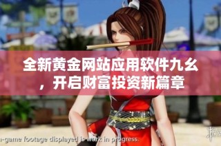 全新黄金网站应用软件九幺，开启财富投资新篇章