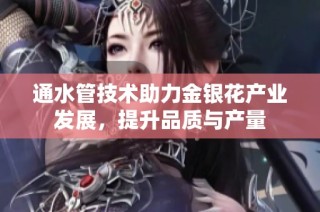 通水管技术助力金银花产业发展，提升品质与产量