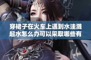 穿裙子在火车上遇到水洼溅起水怎么办可以采取哪些有效的处理措施