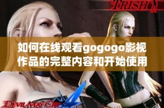 如何在线观看gogogo影视作品的完整内容和开始使用指南