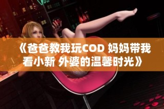 《爸爸教我玩COD 妈妈带我看小新 外婆的温馨时光》