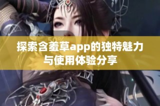 探索含羞草app的独特魅力与使用体验分享