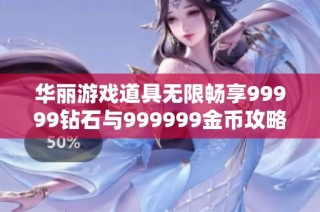 华丽游戏道具无限畅享99999钻石与999999金币攻略