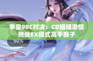 拳皇98C对决：CD姐姐激情挑战EX模式高手猴子