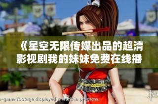 《星空无限传媒出品的超清影视剧我的妹妹免费在线播放》