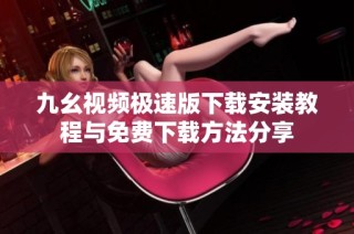 九幺视频极速版下载安装教程与免费下载方法分享