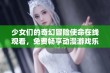 少女们的奇幻冒险使命在线观看，免费畅享动漫游戏乐趣