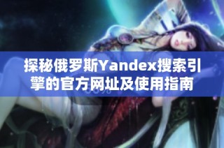 探秘俄罗斯Yandex搜索引擎的官方网址及使用指南