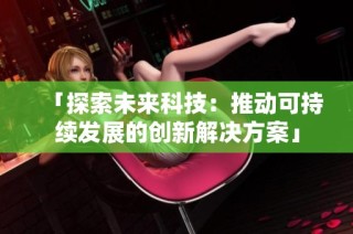 「探索未来科技：推动可持续发展的创新解决方案」