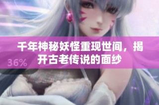 千年神秘妖怪重现世间，揭开古老传说的面纱