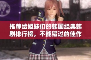推荐给姐妹们的韩国经典韩剧排行榜，不能错过的佳作