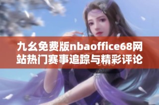 九幺免费版nbaoffice68网站热门赛事追踪与精彩评论分享