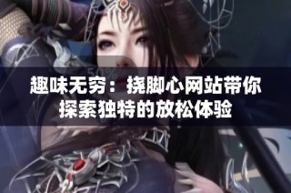 趣味无穷：挠脚心网站带你探索独特的放松体验