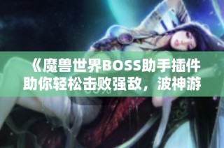 《魔兽世界BOSS助手插件助你轻松击败强敌，波神游戏网带来全新体验》