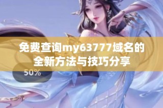 免费查询my63777域名的全新方法与技巧分享