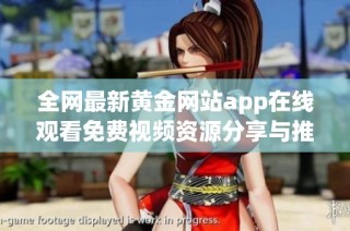 全网最新黄金网站app在线观看免费视频资源分享与推荐