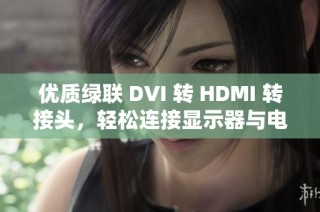 优质绿联 DVI 转 HDMI 转接头，轻松连接显示器与电脑显卡