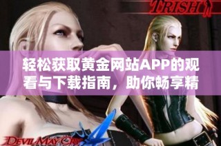 轻松获取黄金网站APP的观看与下载指南，助你畅享精彩内容