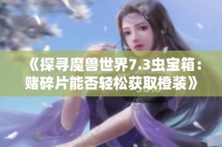 《探寻魔兽世界7.3虫宝箱：赌碎片能否轻松获取橙装》