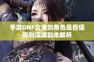 手游DNF女鬼剑角色是否值得刷深渊副本解析