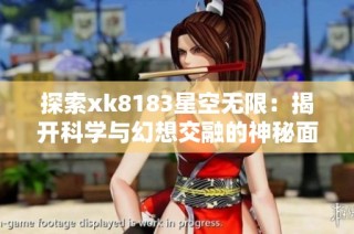 探索xk8183星空无限：揭开科学与幻想交融的神秘面纱