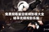 免费观看星空视频影视大全，畅享无限观影乐趣