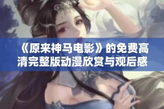 《原来神马电影》的免费高清完整版动漫欣赏与观后感分享