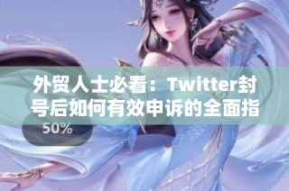 外贸人士必看：Twitter封号后如何有效申诉的全面指南与技巧分享