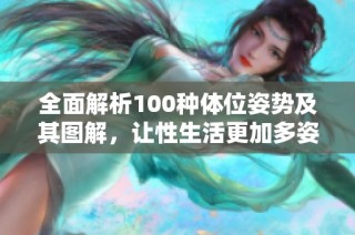 全面解析100种体位姿势及其图解，让性生活更加多姿多彩