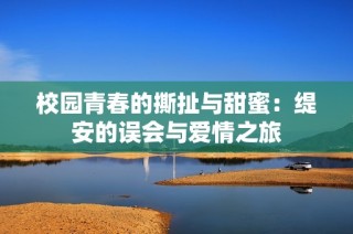 校园青春的撕扯与甜蜜：缇安的误会与爱情之旅