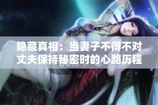 隐藏真相：当妻子不得不对丈夫保持秘密时的心路历程