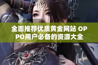 全面推荐优质黄金网站 OPPO用户必备的资源大全