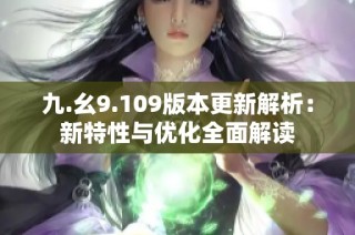 九.幺9.109版本更新解析：新特性与优化全面解读