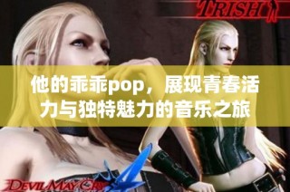 他的乖乖pop，展现青春活力与独特魅力的音乐之旅