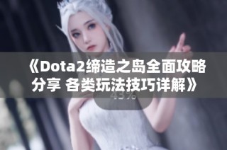 《Dota2缔造之岛全面攻略分享 各类玩法技巧详解》