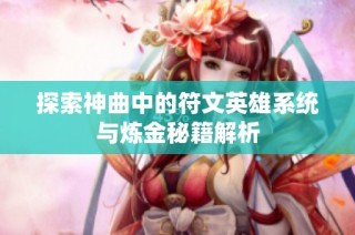 探索神曲中的符文英雄系统与炼金秘籍解析